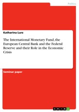 The International Monetary Fund, the European Central Bank and the Federal Reserve and their Role in the Economic Crisis