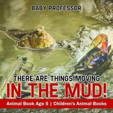There Are Things Moving In The Mud! Animal Book Age 5 | Children's Animal Books