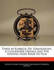Three by Kubrick: Dr. Strangelove, a Clockwork Orange and the Shining from Book to Film