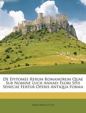 de Epitomes Rerum Romanorum Quae Sub Nomine Lucii Annaei Flori Sive Senecae Fertur Operis Antiqua Forma