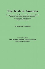 Irish in America. Immigration, Land, Probate, Administrations, Birth, Marriage and Burial Records of the Irish in America in and about the Eightee