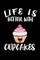 Life Is Better With Cupcakes