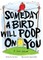 Someday a Bird Will Poop on You