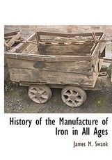 History of the Manufacture of Iron in all Ages