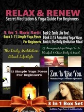 Relax & Renew: Secret Meditation & Yoga Guide For Beginners - 4 In 1 Box Set: 4 In 1 Box Set: Book 1: 15 Amazing Yoga Ways To A Blissful & Clean Body & Mind + Book 2: 11 Advanced Yoga Poses You Wish You Knew + Book 3: Daily Meditation Ritual + Book 4