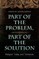 Part of the Problem, Part of the Solution