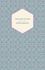 The Light of Asia - Or, the Great Renunciation (Mahabhinishkramana) Being the Life and Teaching of Gautama Prince of India and Founder of Buddhism