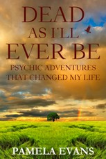 Dead As I'll Ever Be: Psychic Adventures That Changed My Life