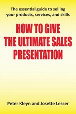 How to Give the Ultimate Sales Presentation - The Essential Guide to Selling Your Products, Services and Skills