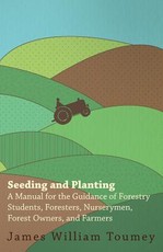 Seeding and Planting - A Manual for the Guidance of Forestry Students, Foresters, Nurserymen, Forest Owners, and Farmers