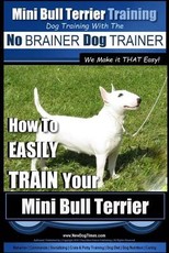 Mini Bull Terrier Training Dog Training with the No BRAINER Dog TRAINER We Make it THAT Easy!
