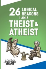 26 Logical Reasons I am a Theist and Atheist