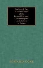 The Fourth Part of the Institutes of the Laws of England; Concerning the Jurisdiction of Courts