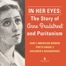 In Her Eyes : The Story of Anne Bradstreet and Puritanism | Early American Women Poets Grade 3 | Children's Biographies