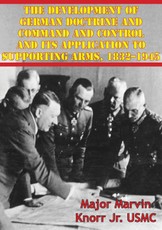 Development Of German Doctrine And Command And Control And Its Application To Supporting Arms, 1832-1945