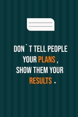don`t tell people your plans, show them your results
