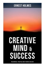 Creative Mind & Success: Philosophical & Practical Guide to Mental Wellness