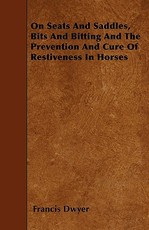 On Seats and Saddles, Bits and Bitting and the Prevention and Cure of Restiveness in Horses
