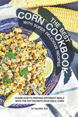 The Best Corn Cookbook with Super Delicious Recipes