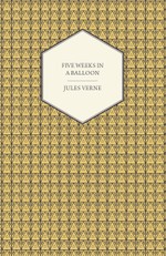 Five Weeks in a Balloon - A Voyage of Exploration and Discovery in Central Africa