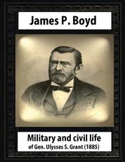 Military and civil life of Gen. Ulysses S. Grant(1885) by James P. Boyd