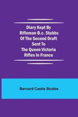 Diary Kept by Rifleman B.C. Stubbs of the Second Draft Sent to the Queen Victoria Rifles in France