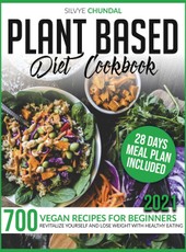 Plant-Based Diet Cookbook: 700 Vegan Recipes For Beginners 2021. Revitalize Yourself and Lose Weight With Healthy Eating (28 Days Meal Plan Inclu