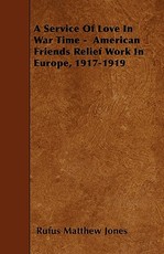 A Service Of Love In War Time - American Friends Relief Work In Europe, 1917-1919