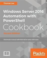 Windows Server 2016 Automation with PowerShell Cookbook - Second Edition