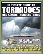 21st Century Ultimate Guide to Tornadoes and Severe Thunderstorms: Forecasting, Meteorology, Safety and Preparedness, Tornado History, Storm Spotting and Observation, Disaster Health Problems