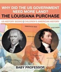 Why Did the US Government Need More Land? The Louisiana Purchase - US History Books | Children's American History
