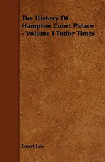 The History of Hampton Court Palace - Volume I Tudor Times
