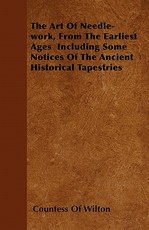 The Art of Needle-Work, from the Earliest Ages Including Some Notices of the Ancient Historical Tapestries