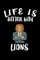 Life Is Better With Lions