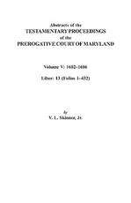 Abstracts of the Testamentary Proceedings of the Prerogative Court of Maryland. Volume V