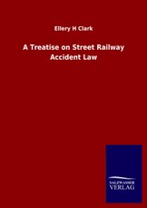 Clark, E: Treatise on Street Railway Accident Law