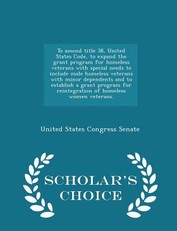 To Amend Title 38, United States Code, to Expand the Grant Program for Homeless Veterans with Special Needs to Include Male Homeless Veterans with Minor Dependents and to Establish a Grant Program for Reintegration of Homeless Women Veterans. - Scholar's 
