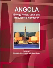 Angola Energy Policy, Laws and Regulations Handbook Volume 1 Strategic Information and Basic Laws