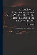 A Temperate Discussion of the Causes Which Have Led to the Present High Price of Bread