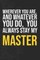 Wherever you are, And whatever you do, You always Stay My Master