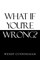 What If You'Re Wrong?