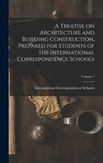 A Treatise on Architecture and Building Construction, Prepared for Students of the International Correspondence Schools; Volume 7