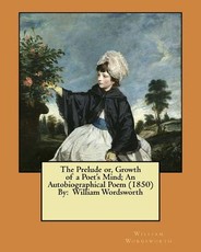 The Prelude or, Growth of a Poet's Mind; An Autobiographical Poem (1850) By