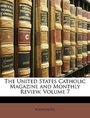 The United States Catholic Magazine and Monthly Review, Volume 7
