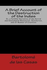 A Brief Account of the Destruction of the Indies Or, a Faithful Narrative of the Horrid and Unexampled Massacres, Butcheries, and all Manner of Cruelties