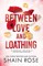 Rose, S: BETWEEN LOVE AND LOATHING