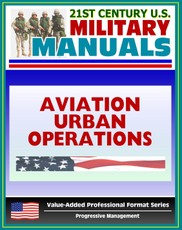 21st Century U.S. Military Manuals: Multiservice Procedures for Aviation Urban Operations (FM 3-06.1) Fixed and Rotary Wing Aviation (Value-Added Professional Format Series)