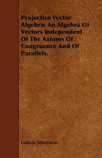 Projective Vector Algebra; An Algebra Of Vectors Independent Of The Axioms Of Congruence And Of Parallels.