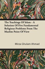 The Teachings of Islam - A Solution of Five Fundamental Religious Problems from the Muslim Point of View