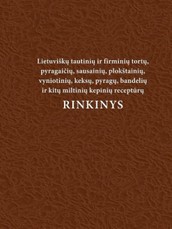 Lietuviškų tautinių ir firminių tortų, pyragaičių, sausainių, plokštainių, vyniotinių, keksų, pyragų, bandelių ir kitų miltinių kepinių receptūrų rinkinys